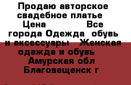 Продаю авторское свадебное платье › Цена ­ 14 400 - Все города Одежда, обувь и аксессуары » Женская одежда и обувь   . Амурская обл.,Благовещенск г.